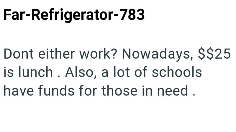 Far-Refrigerator-783 Dont either work? Nowadays, $$25 is lunch. Also, a lot of schools have funds for those in need.