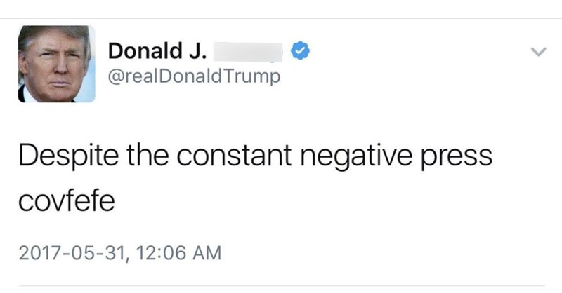 Donald J. @realDonaldTrump Despite the constant negative press covfefe 2017-05-31, 12:06 AM