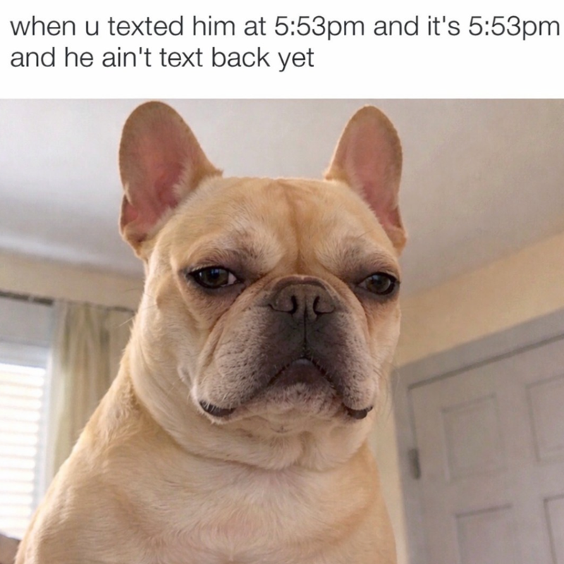 when u texted him at 5:53pm and it's 5:53pm and he ain't text back yet