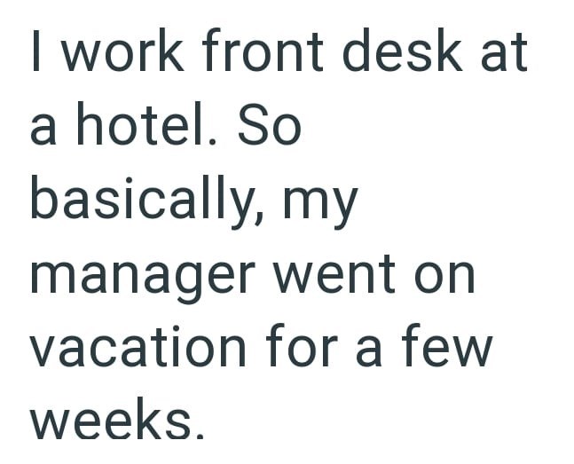 I work front desk at a hotel. So basically, my manager went on vacation for a few weeks.