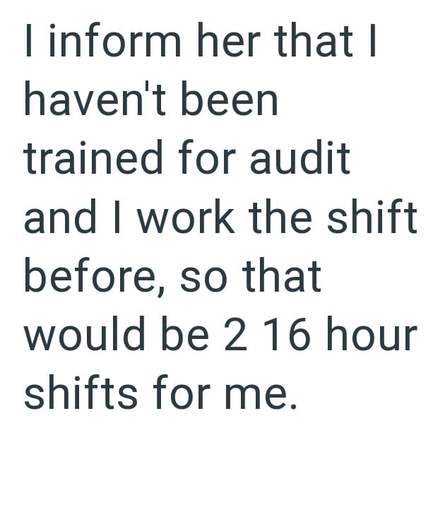 I inform her that I haven't been trained for audit and I work the shift before, so that would be 2 16 hour shifts for me.