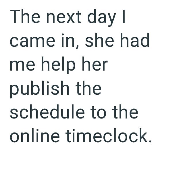 The next day I came in, she had me help her publish the schedule to the online timeclock.