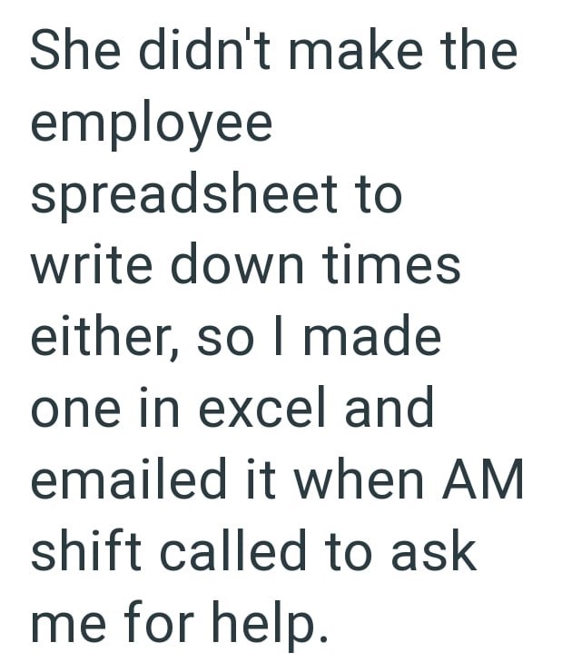 She didn't make the employee spreadsheet to write down times either, so I made one in excel and emailed it when AM shift called to ask me for help.