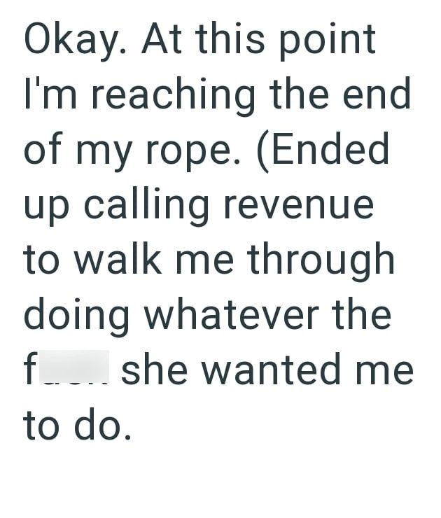 Okay. At this point I'm reaching the end of my rope. (Ended up calling revenue to walk me through doing whatever the f.... she wanted me to do.