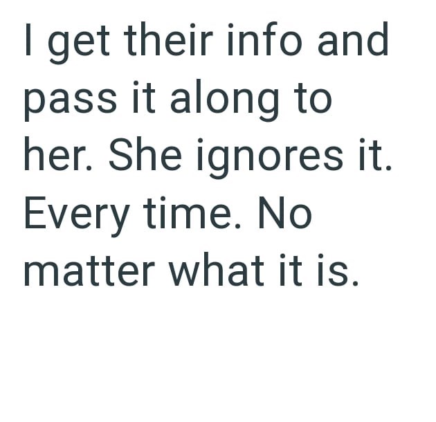 I get their info and pass it along to her. She ignores it. Every time. No matter what it is.