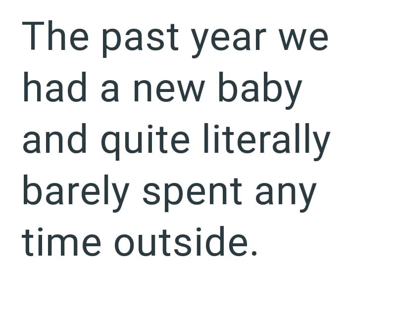 The past year we had a new baby and quite literally barely spent any time outside.