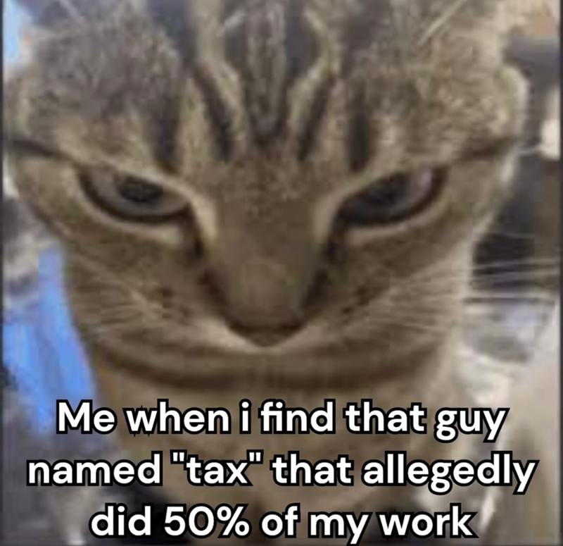 Me when i find that guy named "tax" that allegedly did 50% of my work