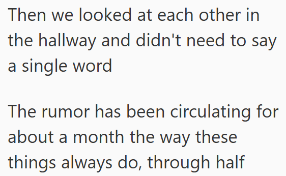 Then we looked at each other in the hallway and didn't need to say a single word The rumor has been circulating for about a month the way these things always do, through half