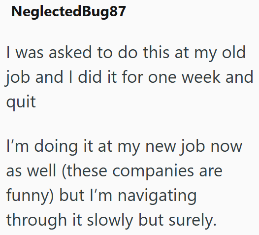 NeglectedBug87 I was asked to do this at my old job and I did it for one week and quit I'm doing it at my new job now as well (these companies are funny) but I'm navigating through it slowly but surely.