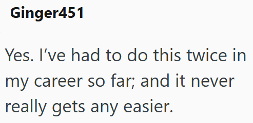 Ginger451 Yes. I've had to do this twice in my career so far; and it never really gets any easier.