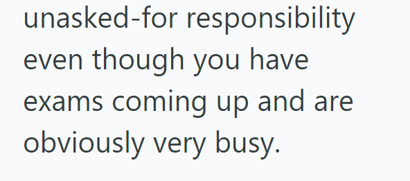 unasked-for responsibility even though you have exams coming up and are obviously very busy.