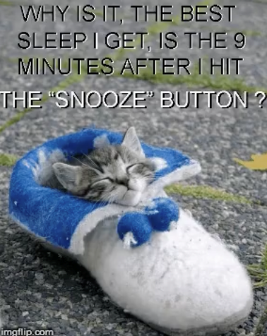 WHY IS IT, THE BEST SLEEP I GET, IS THE 9 MINUTES AFTER I HIT THE "SNOOZE" BUTTON? imgflip.com