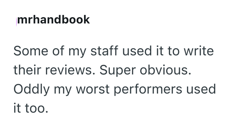 mrhandbook Some of my staff used it to write their reviews. Super obvious. Oddly my worst performers used it too.
