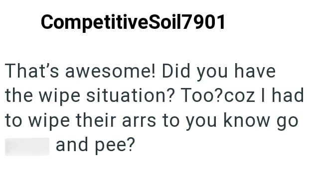 CompetitiveSoil7901 That's awesome! Did you have the wipe situation? Too?coz I had to wipe their arrs to you know go and pee?