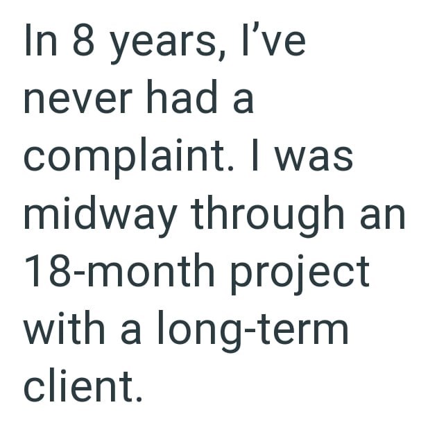 In 8 years, I've never had a complaint. I was midway through an 18-month project with a long-term client.