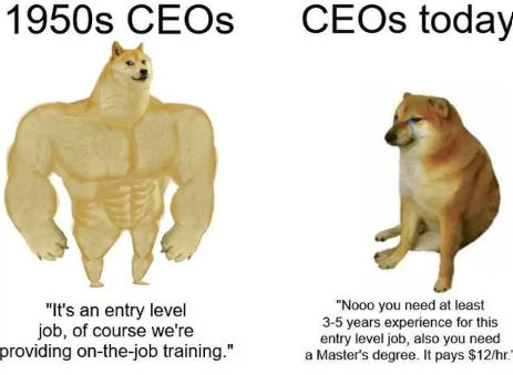 1950s CEOs CEOs today "It's an entry level job, of course we're providing on-the-job training." "Nooo you need at least 3-5 years experience for this entry level job, also you need a Master's degree. It pays $12/hr."