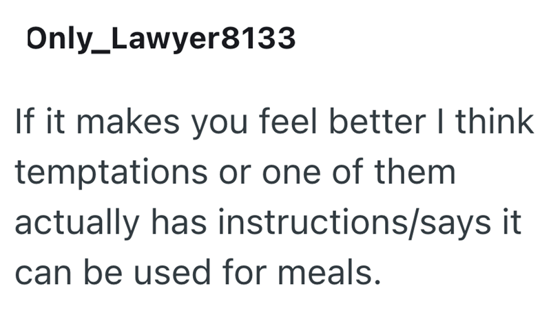 Only_Lawyer8133 If it makes you feel better I think temptations or one of them actually has instructions/says it can be used for meals.
