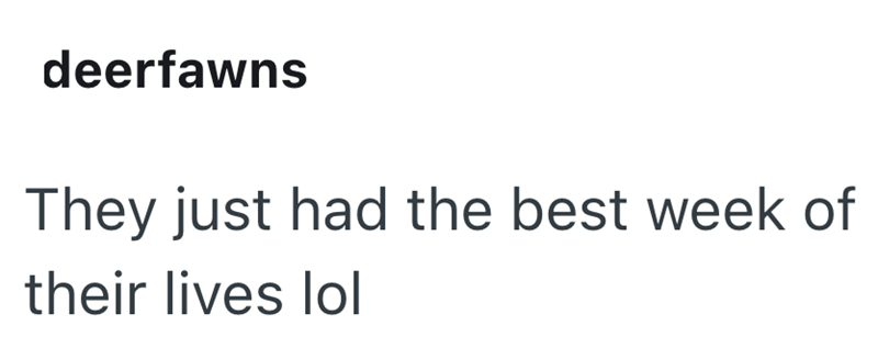 deerfawns They just had the best week of their lives lol