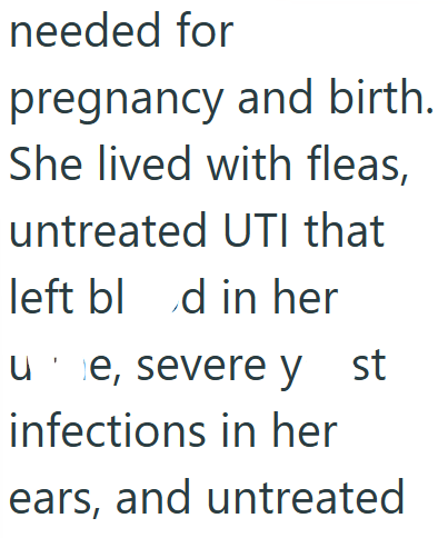 needed for pregnancy and birth. She lived with fleas, untreated UTI that left blod in her ue, severe y st infections in her ears, and untreated