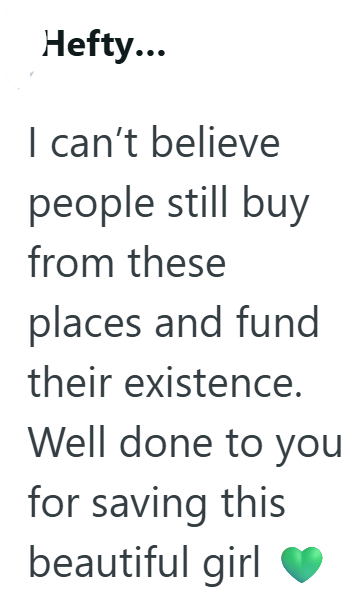 Hefty... I can't believe people still buy from these places and fund their existence. Well done to you for saving this beautiful girl
