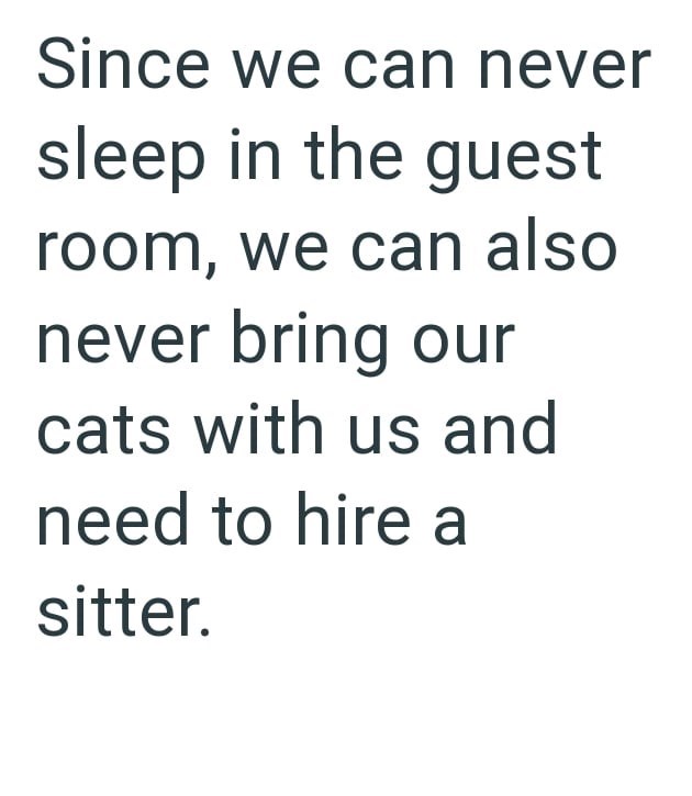 Since we can never sleep in the guest room, we can also never bring our cats with us and need to hire a sitter.