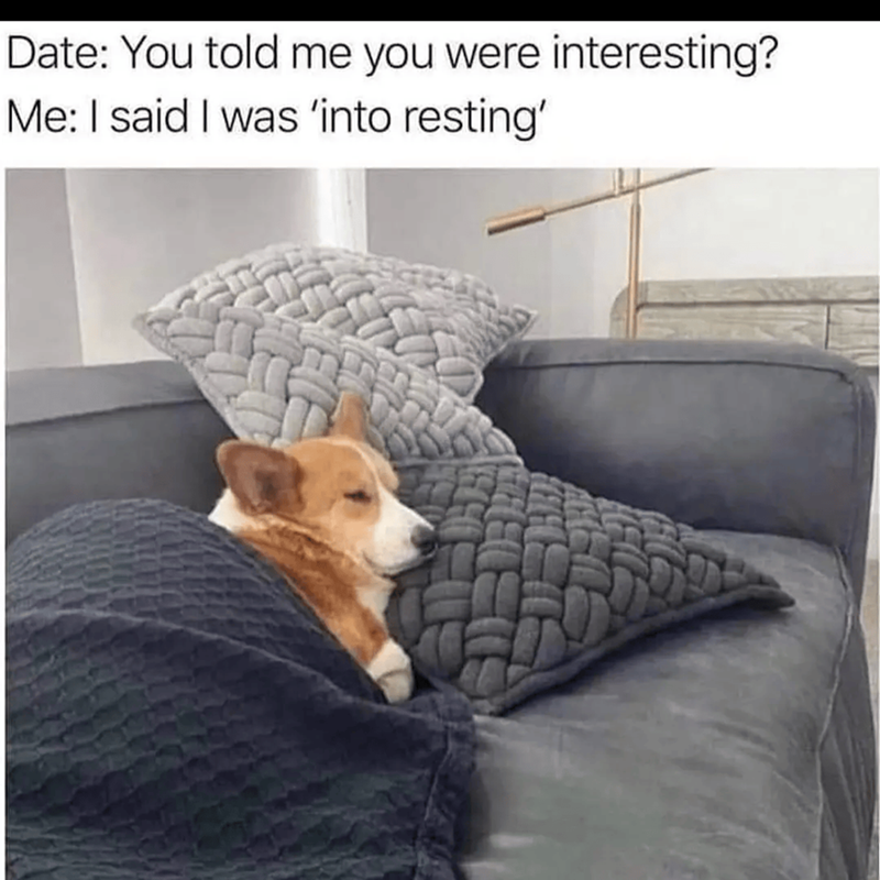 Date: You told me you were interesting? Me: I said I was 'into resting'