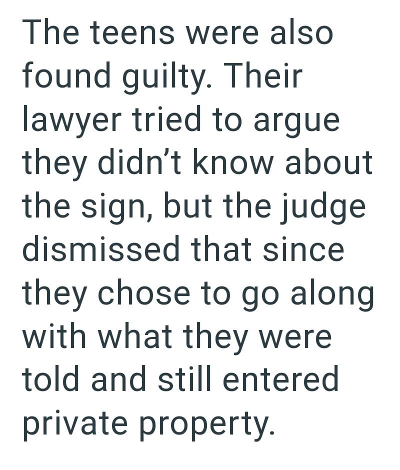 The teens were also found guilty. Their lawyer tried to argue they didn't know about the sign, but the judge dismissed that since they chose to go along with what they were told and still entered private property.