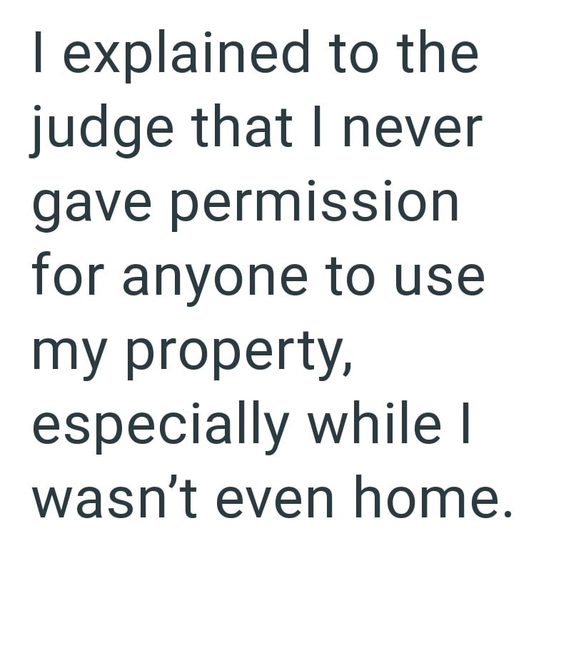 I explained to the judge that I never gave permission for anyone to use my property, especially while I wasn't even home.