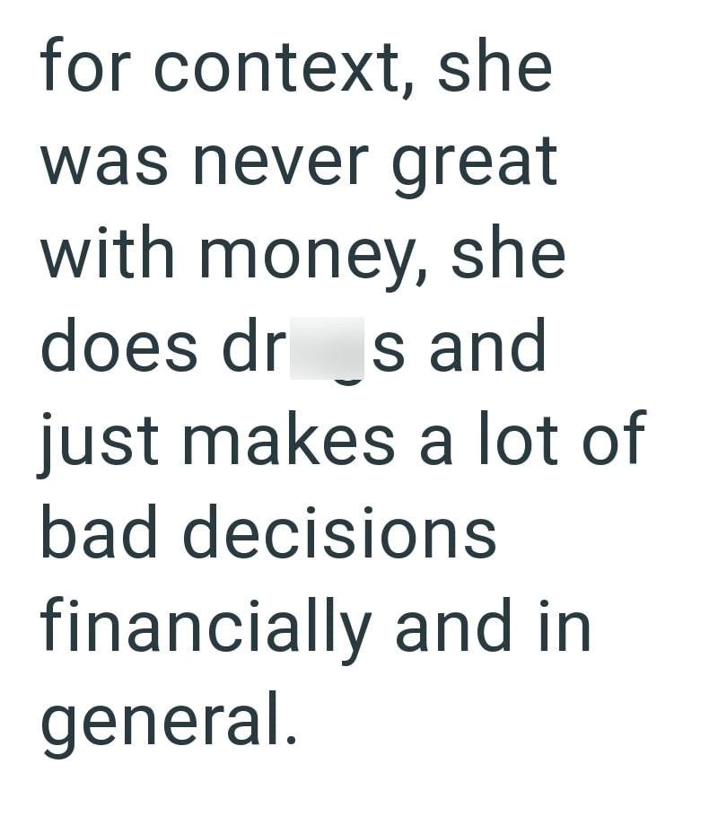 for context, she was never great with money, she does drs and just makes a lot of bad decisions financially and in general.