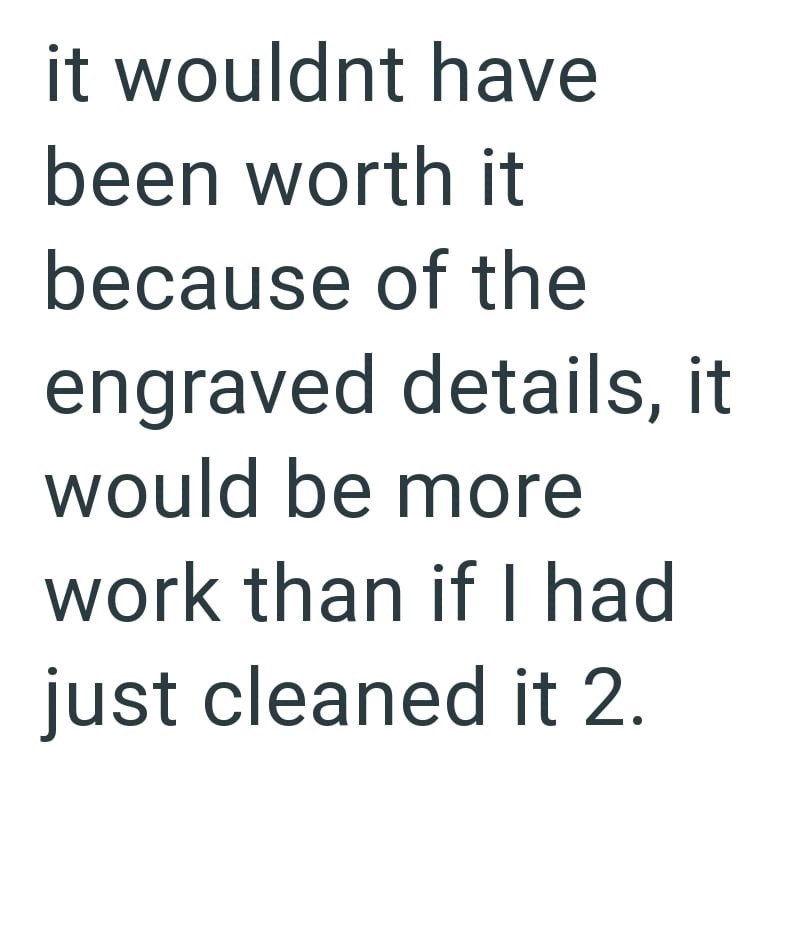 it wouldnt have been worth it because of the engraved details, it would be more work than if I had just cleaned it 2.