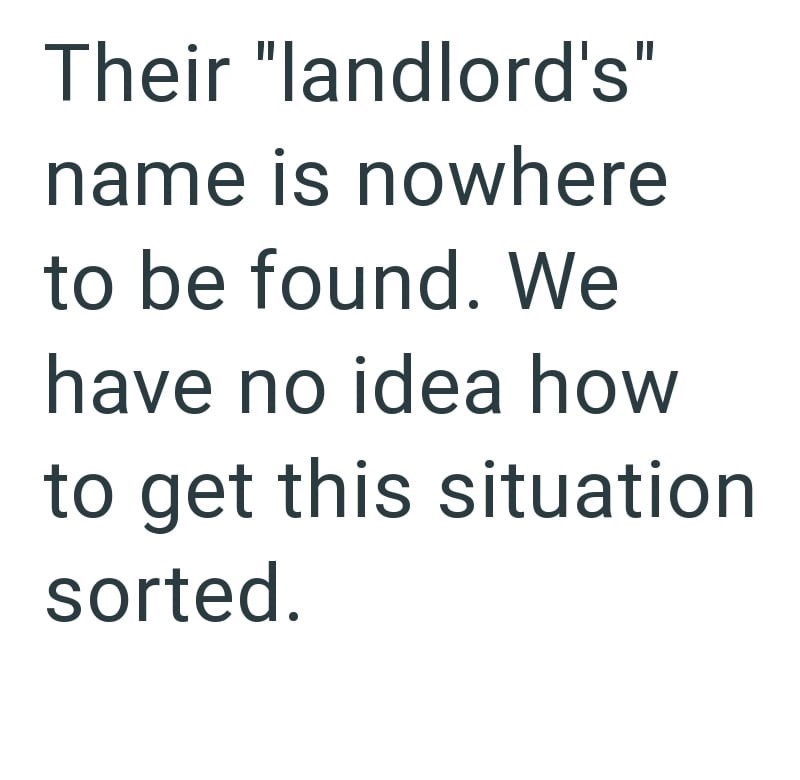 Their "landlord's" name is nowhere to be found. We have no idea how to get this situation sorted.