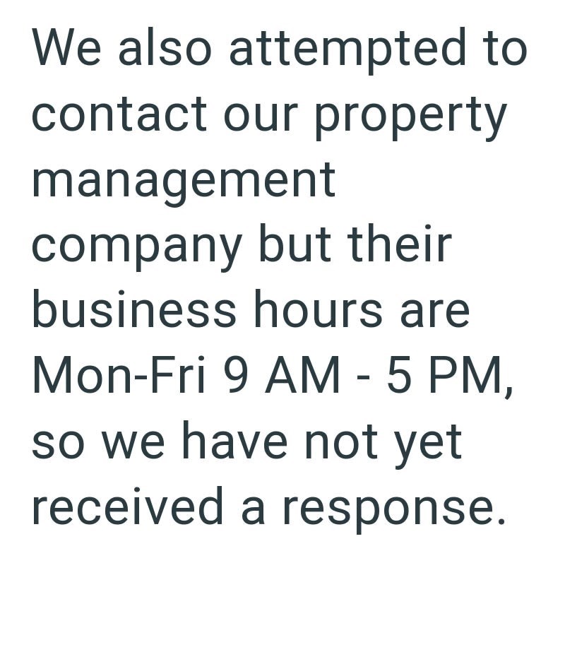 We also attempted to contact our property management company but their business hours are Mon-Fri 9 AM - 5 PM, so we have not yet received a response.