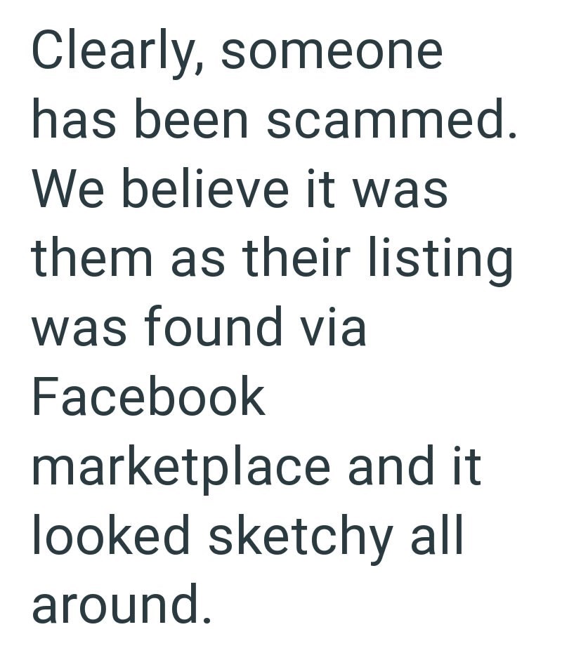 Clearly, someone has been scammed. We believe it was them as their listing was found via Facebook marketplace and it looked sketchy all around.