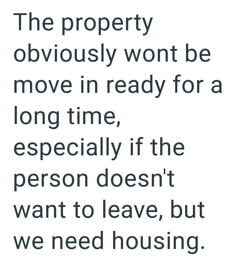 The property obviously wont be move in ready for a long time, especially if the person doesn't want to leave, but we need housing.