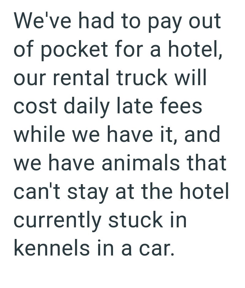 We've had to pay out of pocket for a hotel, our rental truck will cost daily late fees while we have it, and we have animals that can't stay at the hotel currently stuck in kennels in a car.