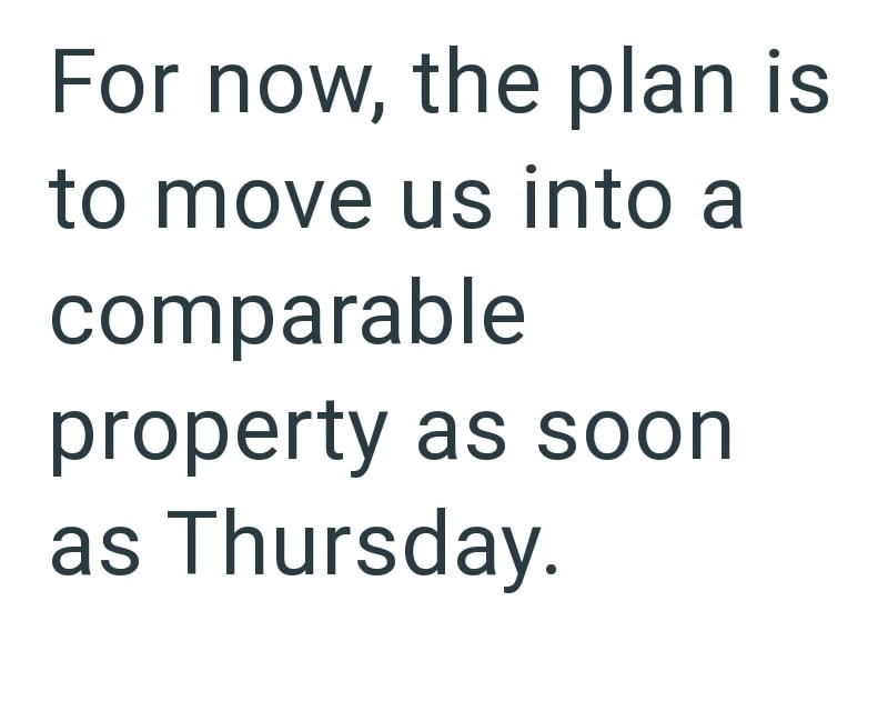 For now, the plan is to move us into a comparable property as soon as Thursday.
