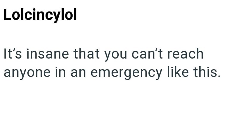 Lolcincylol It's insane that you can't reach anyone in an emergency like this.