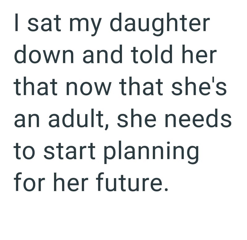 I sat my daughter down and told her that now that she's an adult, she needs to start planning for her future.