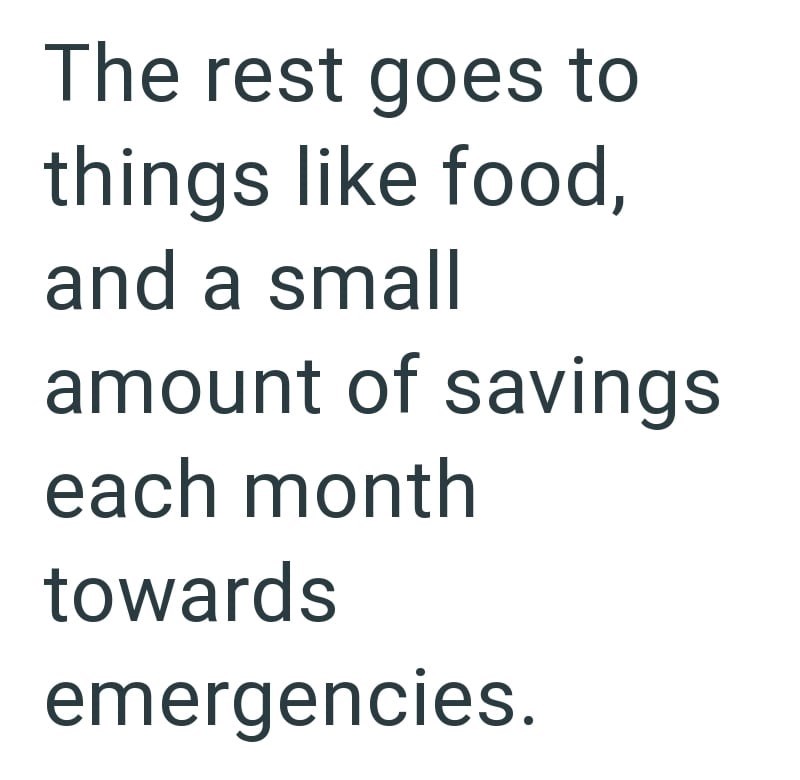 The rest goes to things like food, and a small amount of savings each month towards emergencies.