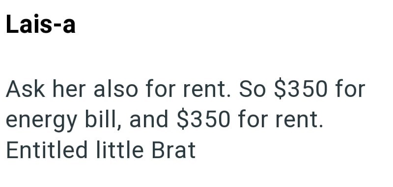 Lais-a Ask her also for rent. So $350 for energy bill, and $350 for rent. Entitled little Brat