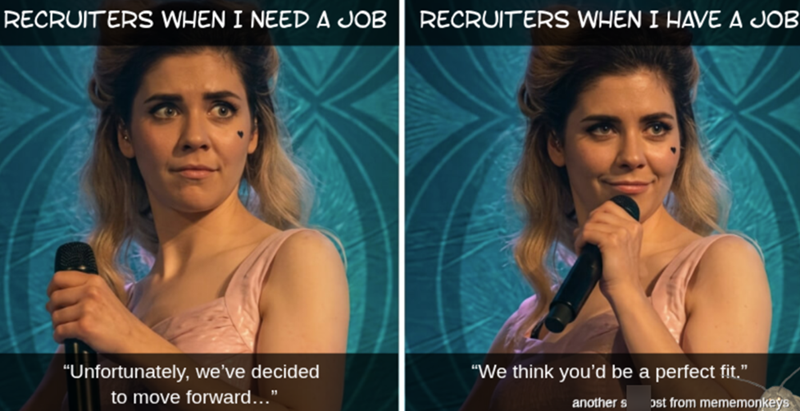 RECRUITERS WHEN I NEED A JOB RECRUITERS WHEN I HAVE A JOB "Unfortunately, we've decided to move forward..." "We think you'd be a perfect fit." another s ost from mememonkeys