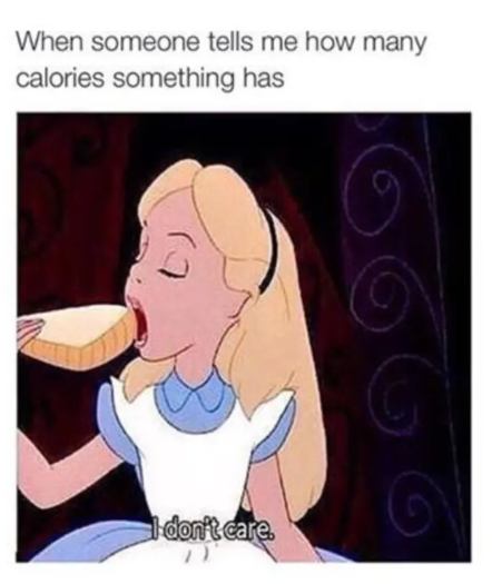 When someone tells me how many calories something has I don't care.