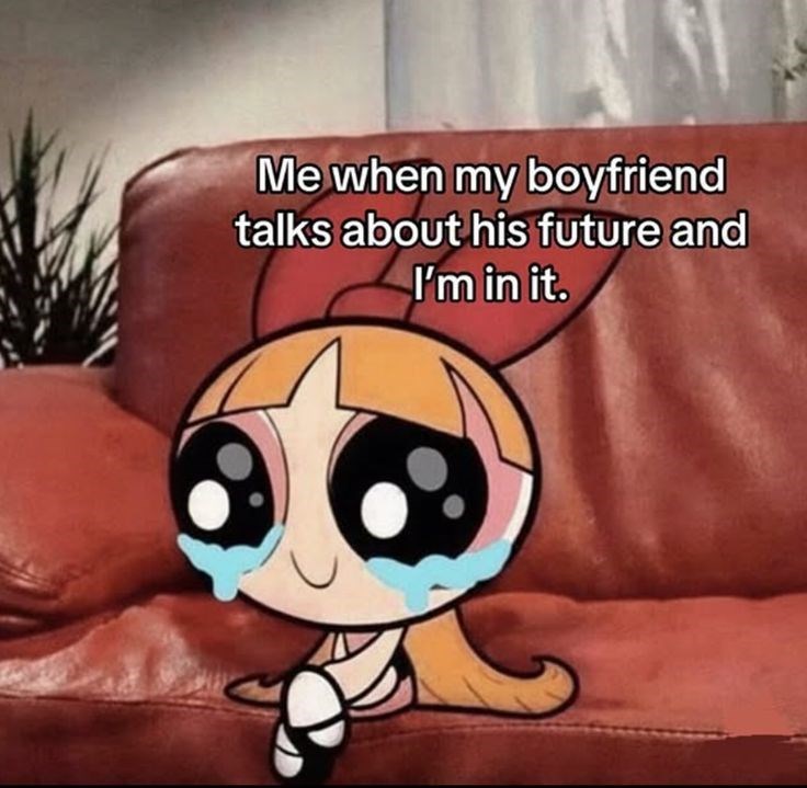 Me when my boyfriend talks about his future and I'm in it.