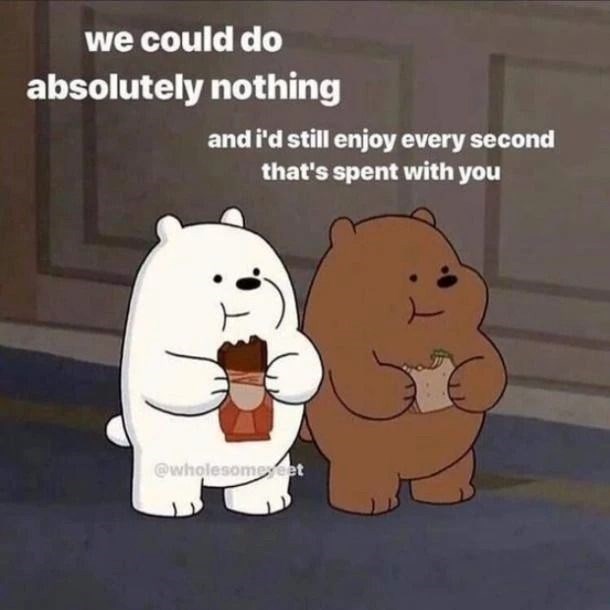 we could do absolutely nothing and i'd still enjoy every second that's spent with you @wholesomeveet