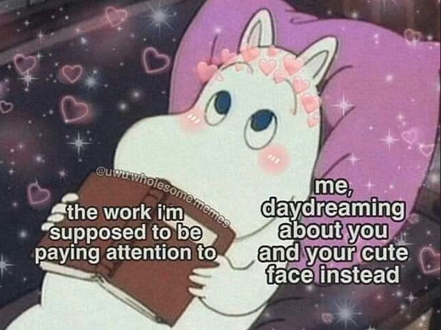 P3 euwuwholesome memes the work i'm supposed to be paying attention to me, daydreaming about you and your cute face instead