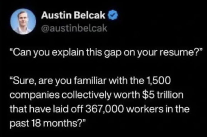Austin Belcak @austinbelcak "Can you explain this gap on your resume?" "Sure, are you familiar with the 1,500 companies collectively worth $5 trillion that have laid off 367,000 workers in the past 18 months?"