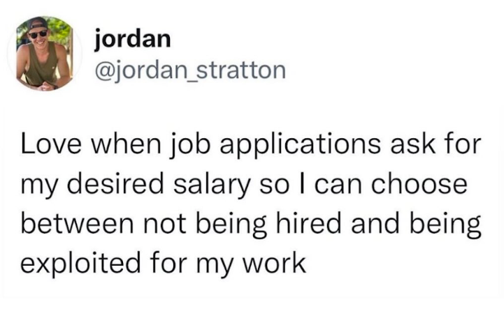 jordan @jordan_stratton Love when job applications ask for my desired salary so I can choose. between not being hired and being exploited for my work