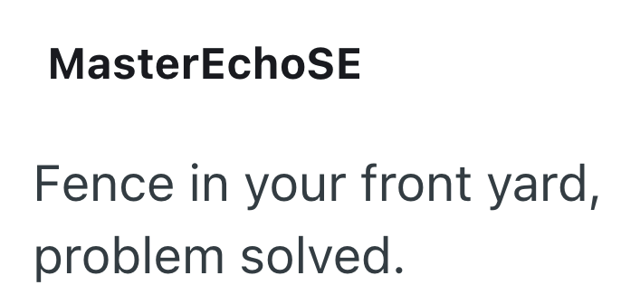 MasterEchoSE Fence in your front yard, problem solved.