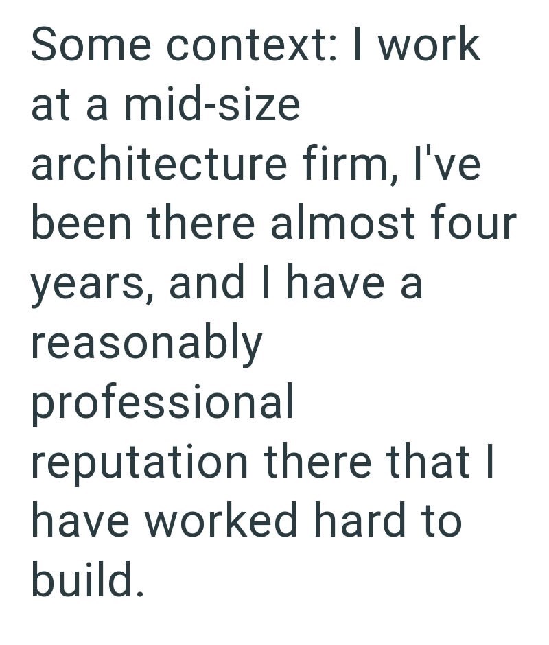 Some context: I work at a mid-size architecture firm, I've been there almost four years, and I have a reasonably professional reputation there that I have worked hard to build.