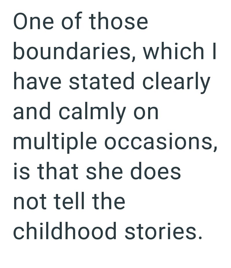 One of those boundaries, which I have stated clearly and calmly on multiple occasions, is that she does not tell the childhood stories.